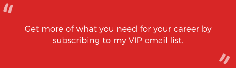 Get more of what you need for your career by subscribing to my VIP email list. 